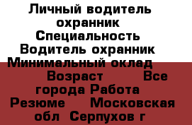 Личный водитель- охранник › Специальность ­ Водитель охранник › Минимальный оклад ­ 90 000 › Возраст ­ 41 - Все города Работа » Резюме   . Московская обл.,Серпухов г.